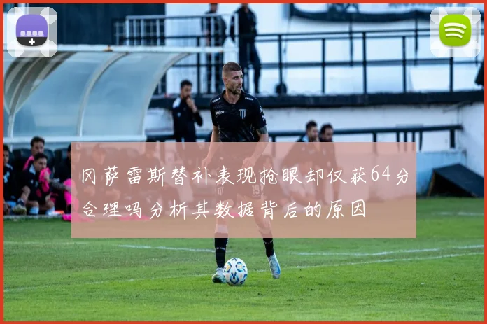 冈萨雷斯替补表现抢眼却仅获64分合理吗分析其数据背后的原因