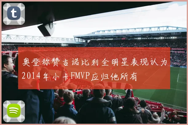 奥登称赞吉诺比利全明星表现认为2014年小卡FMVP应归他所有