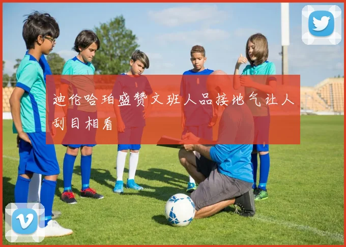 迪伦哈珀盛赞文班人品接地气让人刮目相看